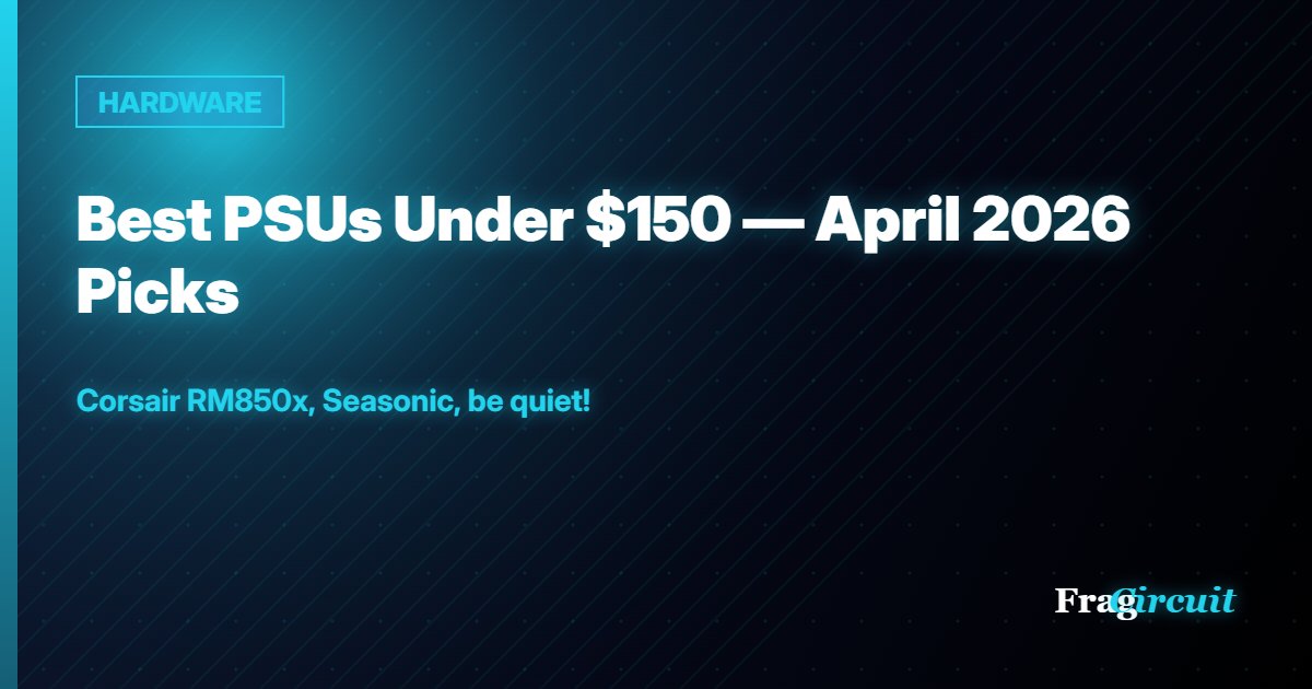 HARDWARE: Best PSUs Under $150 — April 2026 Picks